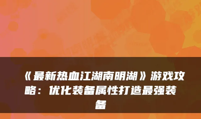 《新热血江湖南明湖》游戏攻略：优化装备属性打造强装备