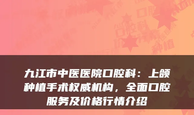 九江市中医医院口腔科：上颌种植手术机构，全面口腔服务及价格行情介绍