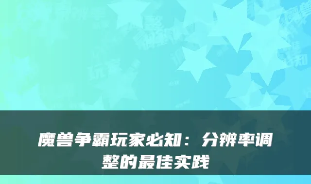 魔兽争霸玩家必知：分辨率调整的佳实践
