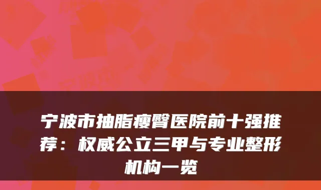 宁波市抽脂瘦臀医院前十强推荐：公立三甲与专业整形机构一览