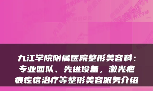 九江学院附属医院整形美容科：专业团队、先进设备，激光疤痕疙瘩治疗等整形美容服务介绍