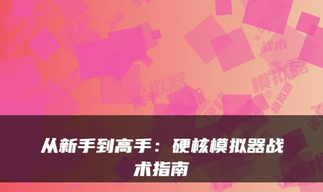 从新手到高手：硬核模拟器战术指南