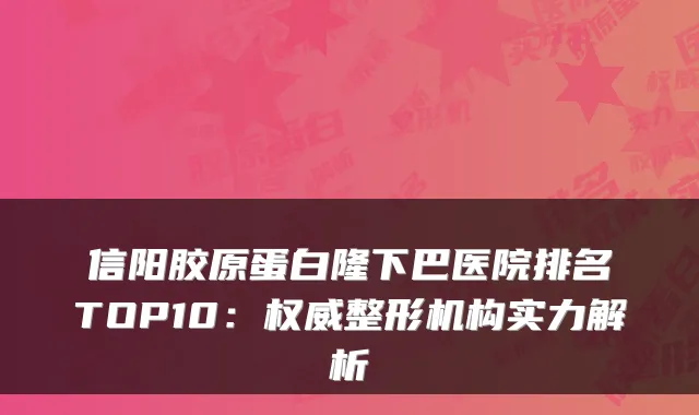 信阳胶原蛋白隆下巴医院排名TOP10：整形机构实力解析