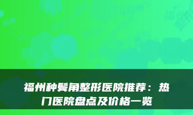 福州种鬓角整形医院推荐：热门医院盘点及价格一览
