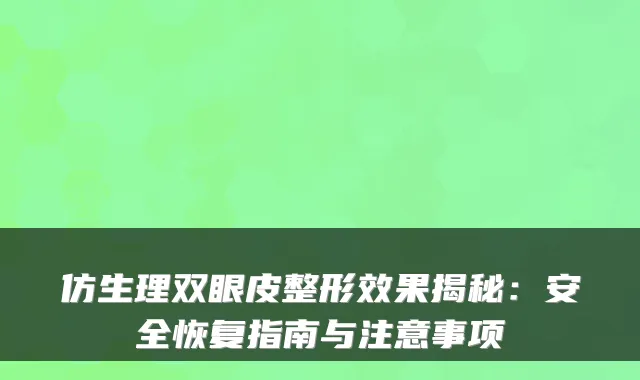 仿生理双眼皮整形效果揭秘：安全恢复指南与注意事项