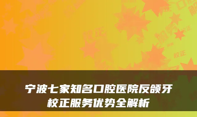 宁波七家知名口腔医院反颌牙校正服务优势全解析