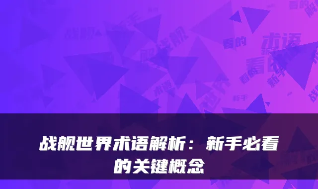 战舰世界术语解析：新手必看的关键概念