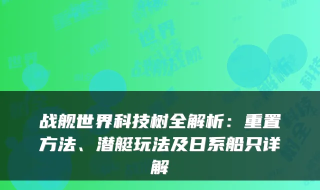 战舰世界科技树全解析：重置方法、潜艇玩法及日系船只详解