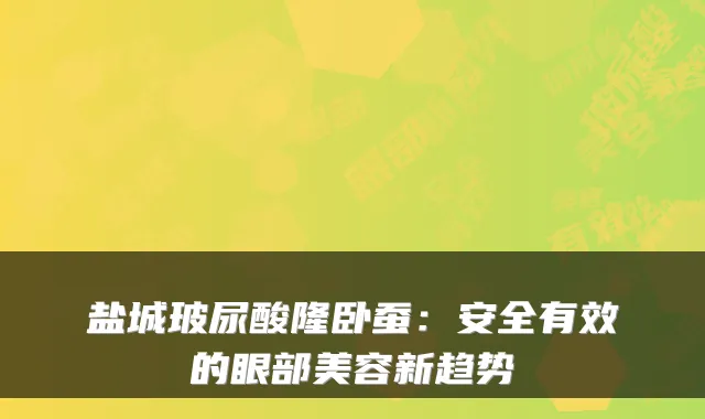 盐城玻尿酸隆卧蚕：安全有效的眼部美容新趋势