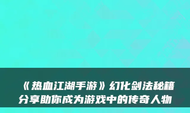 《热血江湖手游》幻化剑法秘籍分享助你成为游戏中的传奇人物