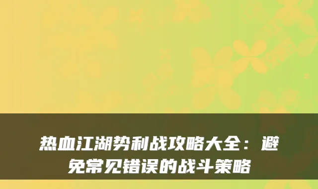 热血江湖势利战攻略大全：避免常见错误的战斗策略