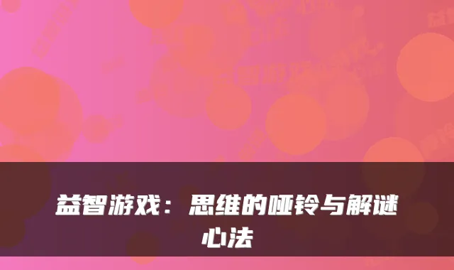益智游戏：思维的哑铃与解谜心法