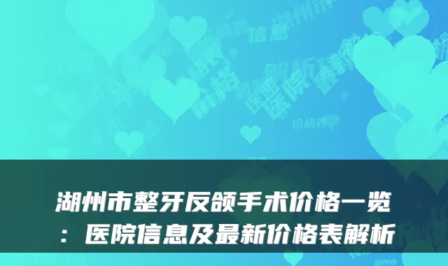 湖州市整牙反颌手术价格一览：医院信息及新价格表解析