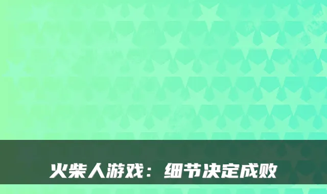 火柴人游戏：细节决定成败