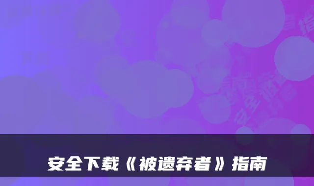 安全下载《被遗弃者》指南