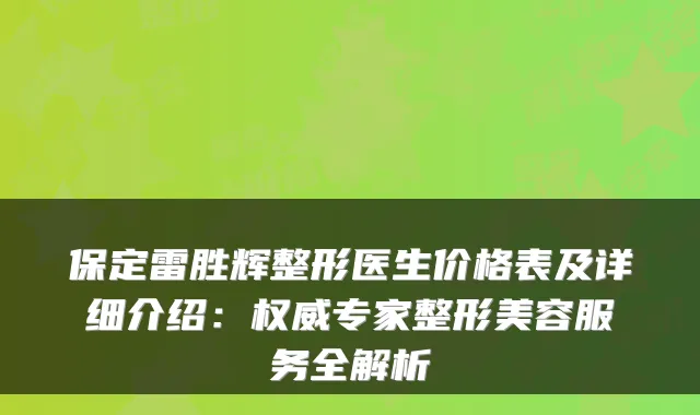 保定雷胜辉整形医生价格表及详细介绍：专家整形美容服务全解析