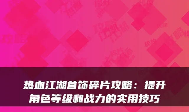 热血江湖首饰碎片攻略：提升角色等级和战力的实用技巧