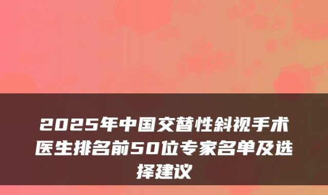 2025年中国交替性斜视手术医生排名前50位专家名单及选择建议