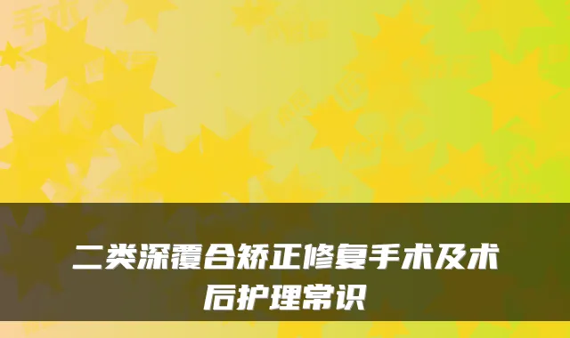 二类深覆合矫正修复手术及术后护理常识