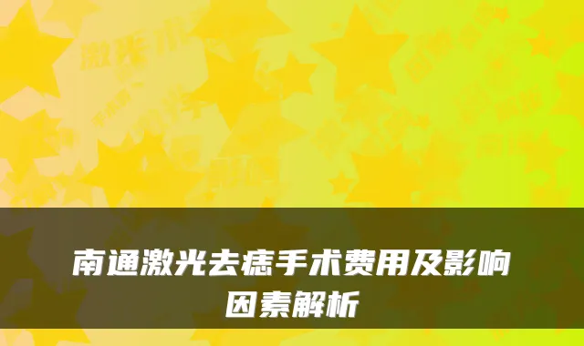 南通激光去痣手术费用及影响因素解析