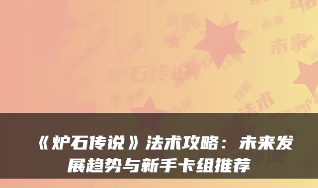 《炉石传说》法术攻略：未来发展趋势与新手卡组推荐