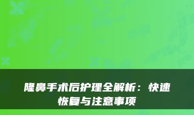 隆鼻手术后护理全解析：快速恢复与注意事项