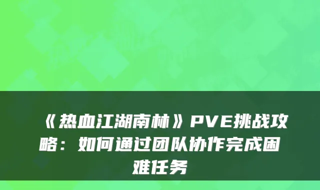 《热血江湖南林》PVE挑战攻略：如何通过团队协作完成困难任务