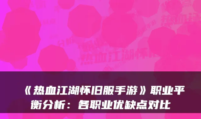 《热血江湖怀旧服手游》职业平衡分析：各职业优缺点对比