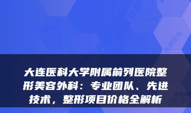大连医科大学附属前列医院整形美容外科：专业团队、先进技术，整形项目价格全解析