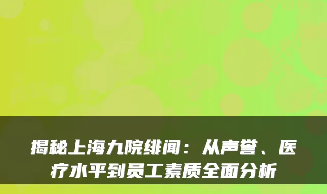 揭秘上海九院绯闻：从声誉、医疗水平到员工素质全面分析