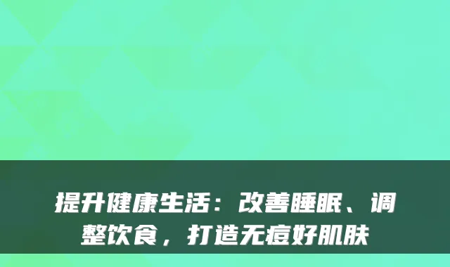 提升健康生活：改善睡眠、调整饮食，打造无痘好肌肤
