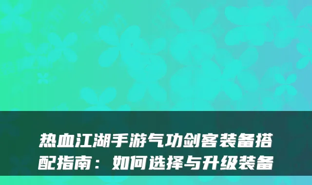 热血江湖手游气功剑客装备搭配指南:如何选择与升级装备