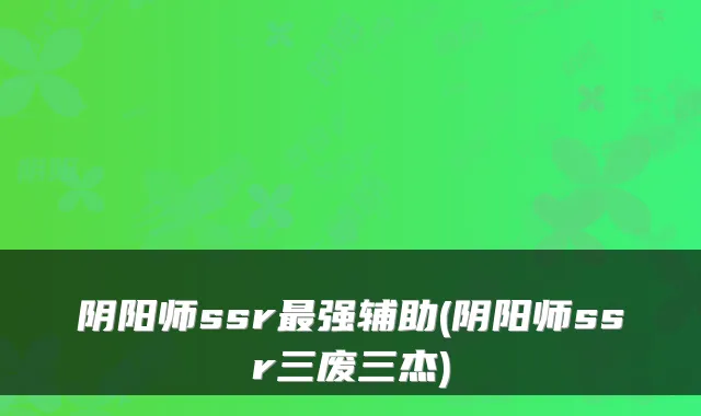 阴阳师ssr强辅助(阴阳师ssr三废三杰)