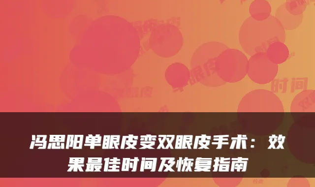 冯思阳单眼皮变双眼皮手术：效果佳时间及恢复指南