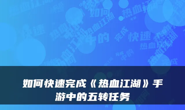 如何快速完成《热血江湖》手游中的五转任务
