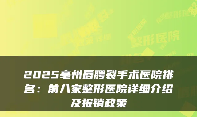 2025亳州唇腭裂手术医院排名：前八家整形医院详细介绍及报销政策