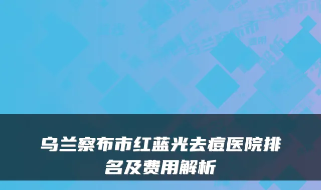 乌兰察布市红蓝光去痘医院排名及费用解析