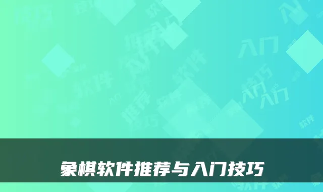 象棋软件推荐与入门技巧