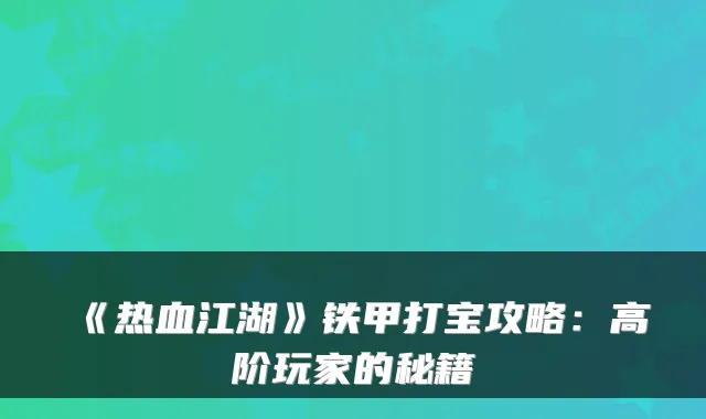 《热血江湖》铁甲打宝攻略：高阶玩家的秘籍