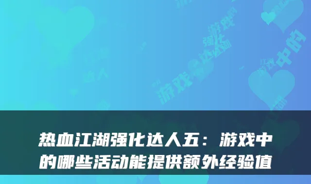 热血江湖强化达人五：游戏中的哪些活动能提供额外经验值