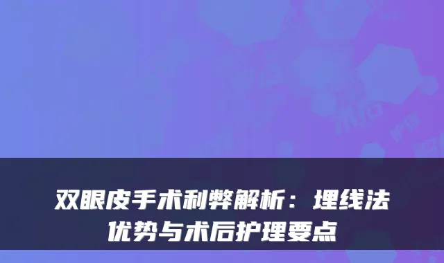 双眼皮手术利弊解析：埋线法优势与术后护理要点