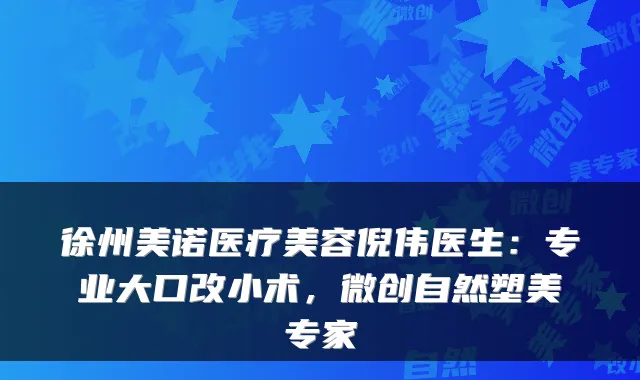 徐州美诺医疗美容倪伟医生：专业大口改小术，微创自然塑美专家