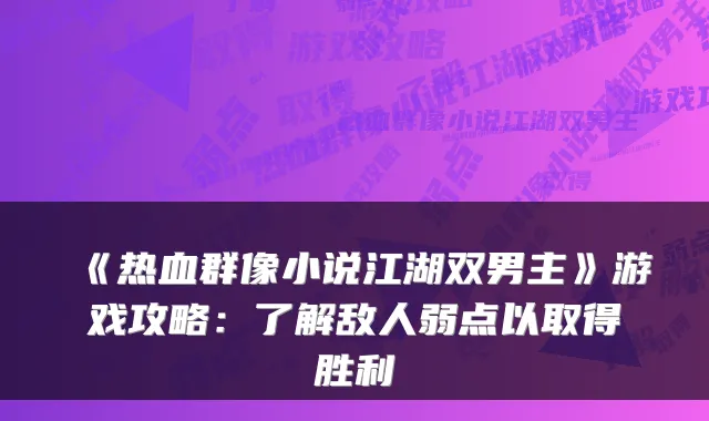 《热血群像小说江湖双男主》游戏攻略：了解敌人弱点以取得胜利
