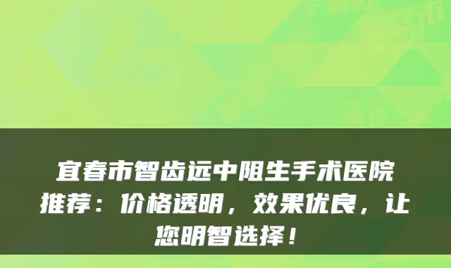 宜春市智齿远中阻生手术医院推荐：价格透明，效果优良，让您明智选择！