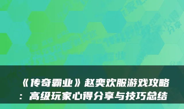 《传奇霸业》赵奕欢服游戏攻略：高级玩家心得分享与技巧总结