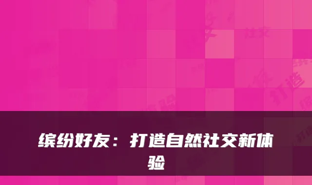 缤纷好友：打造自然社交新体验
