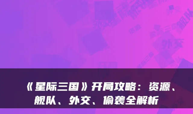 《星际三国》开局攻略：资源、舰队、外交、偷袭全解析