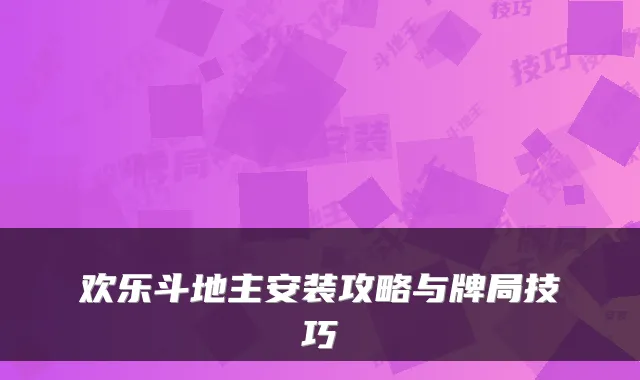 欢乐斗地主安装攻略与牌局技巧