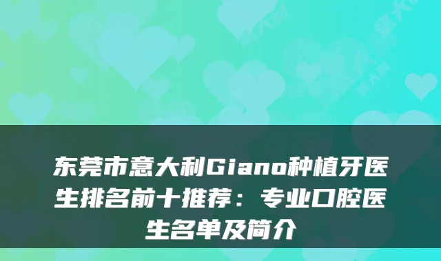 东莞市意大利Giano种植牙医生排名前十推荐:专业口腔医生名单及简介