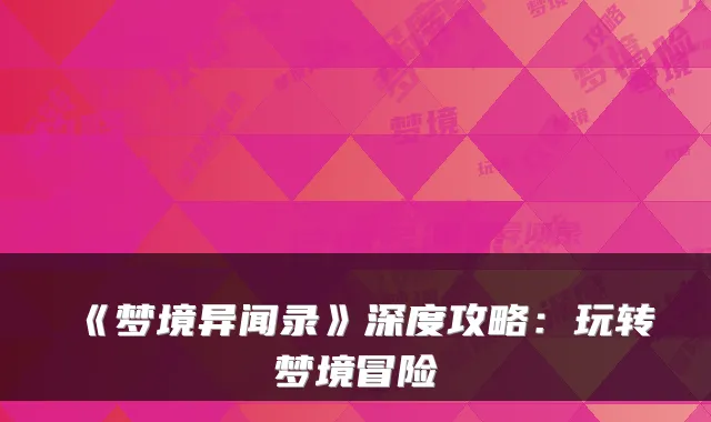 《梦境异闻录》深度攻略:玩转梦境冒险